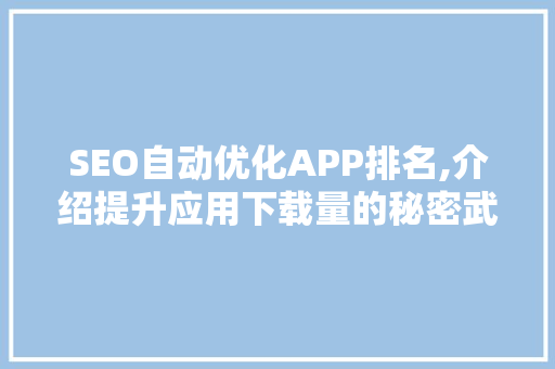 SEO自动优化APP排名,介绍提升应用下载量的秘密武器