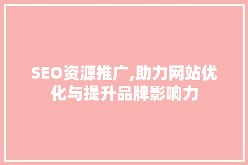 SEO资源推广,助力网站优化与提升品牌影响力  第1张