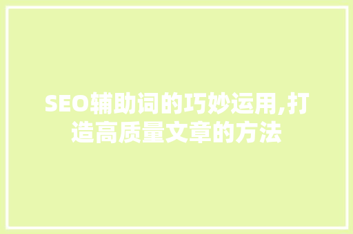 SEO辅助词的巧妙运用,打造高质量文章的方法  第1张
