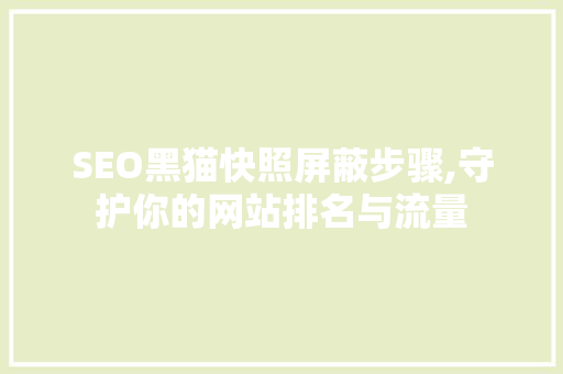 SEO黑猫快照屏蔽步骤,守护你的网站排名与流量
