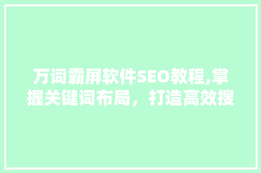 万词霸屏软件SEO教程,掌握关键词布局，打造高效搜索引擎优化步骤  第1张