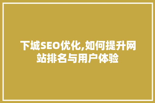 下城SEO优化,如何提升网站排名与用户体验