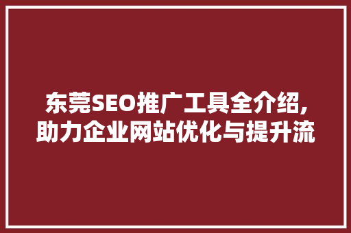 东莞SEO推广工具全介绍,助力企业网站优化与提升流量