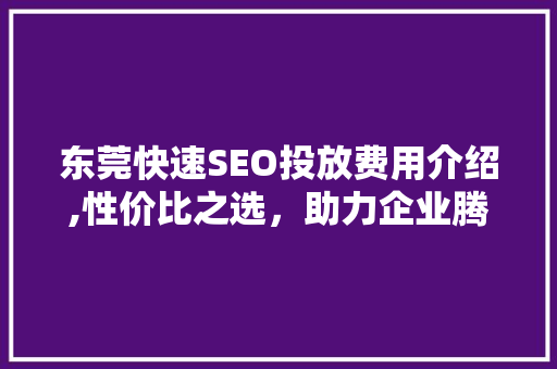 东莞快速SEO投放费用介绍,性价比之选，助力企业腾飞