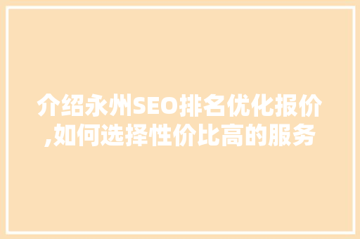 介绍永州SEO排名优化报价,如何选择性价比高的服务