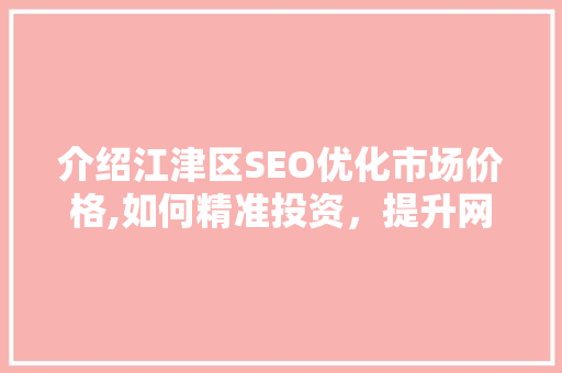 介绍江津区SEO优化市场价格,如何精准投资，提升网站排名