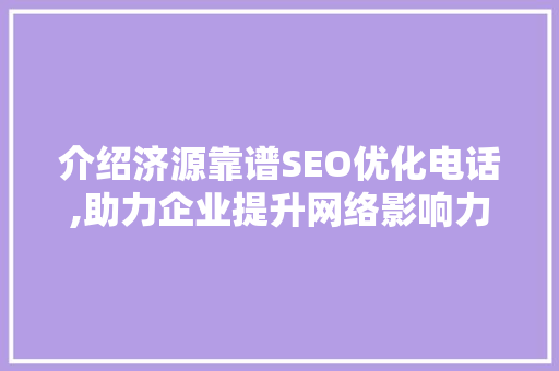 介绍济源靠谱SEO优化电话,助力企业提升网络影响力