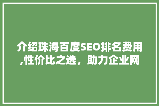 介绍珠海百度SEO排名费用,性价比之选，助力企业网络营销腾飞