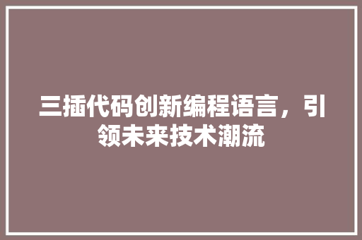 三插代码创新编程语言，引领未来技术潮流