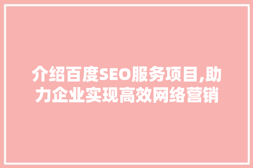 介绍百度SEO服务项目,助力企业实现高效网络营销  第1张