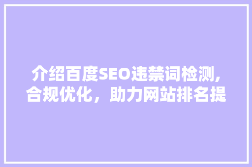 介绍百度SEO违禁词检测,合规优化，助力网站排名提升