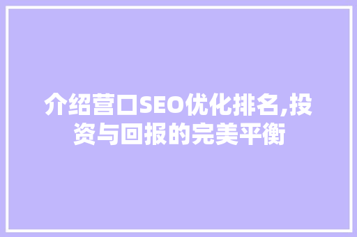 介绍营口SEO优化排名,投资与回报的完美平衡