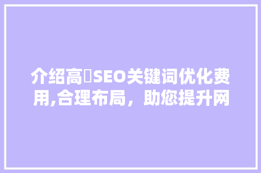 介绍高埗SEO关键词优化费用,合理布局，助您提升网络营销效果