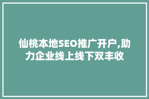 仙桃本地SEO推广开户,助力企业线上线下双丰收
