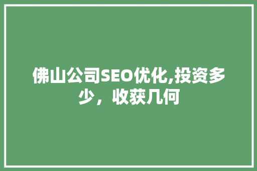 佛山公司SEO优化,投资多少，收获几何