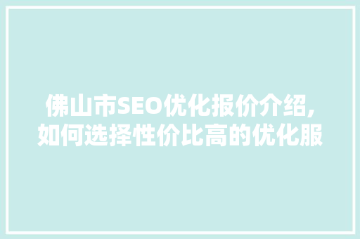 佛山市SEO优化报价介绍,如何选择性价比高的优化服务