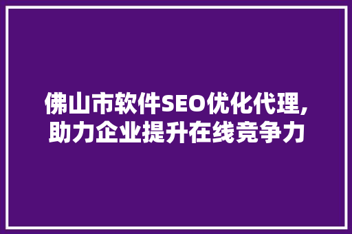 佛山市软件SEO优化代理,助力企业提升在线竞争力