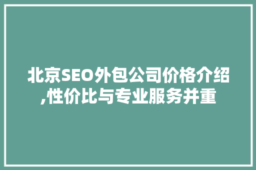 北京SEO外包公司价格介绍,性价比与专业服务并重