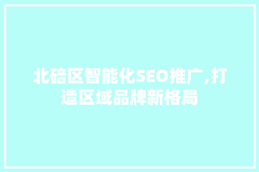 北碚区智能化SEO推广,打造区域品牌新格局