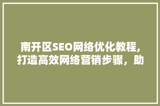 南开区SEO网络优化教程,打造高效网络营销步骤，助力企业腾飞
