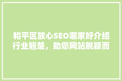和平区放心SEO哪家好介绍行业翘楚，助您网站脱颖而出