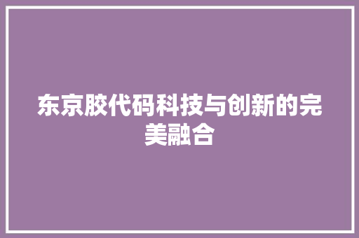 东京胶代码科技与创新的完美融合