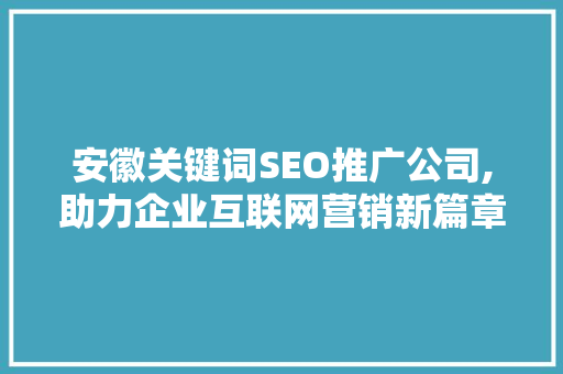 安徽关键词SEO推广公司,助力企业互联网营销新篇章