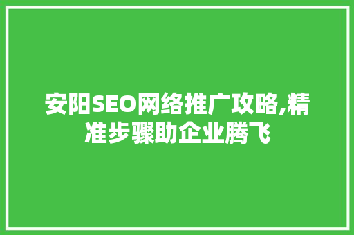 安阳SEO网络推广攻略,精准步骤助企业腾飞