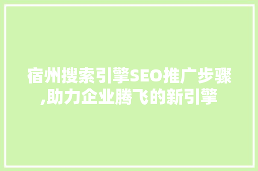 宿州搜索引擎SEO推广步骤,助力企业腾飞的新引擎