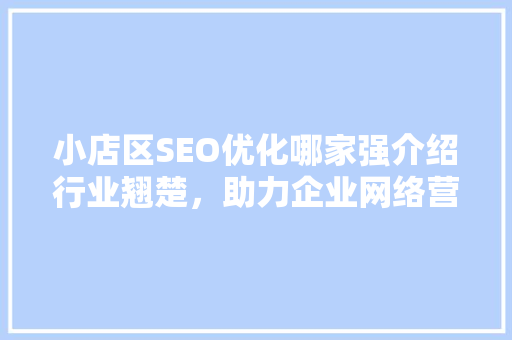 小店区SEO优化哪家强介绍行业翘楚，助力企业网络营销腾飞