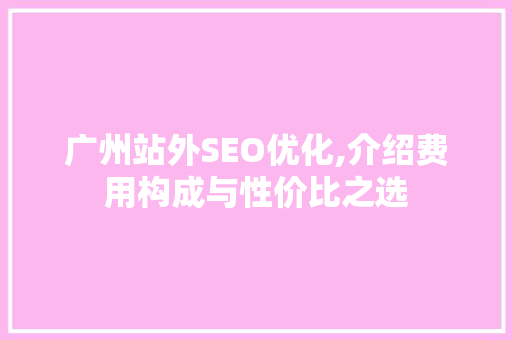 广州站外SEO优化,介绍费用构成与性价比之选
