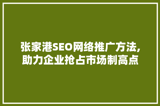 张家港SEO网络推广方法,助力企业抢占市场制高点  第1张