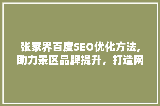 张家界百度SEO优化方法,助力景区品牌提升，打造网络流量新高峰