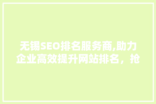 无锡SEO排名服务商,助力企业高效提升网站排名，抢占市场先机