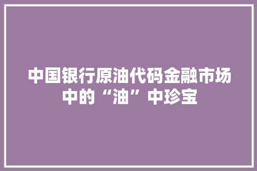 中国银行原油代码金融市场中的“油”中珍宝