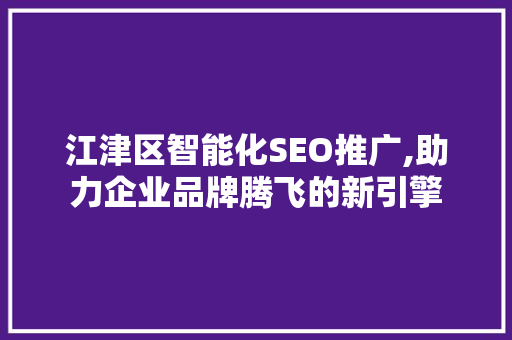 江津区智能化SEO推广,助力企业品牌腾飞的新引擎