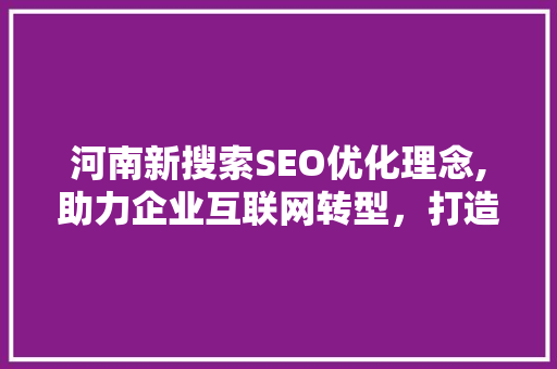 河南新搜索SEO优化理念,助力企业互联网转型，打造品牌新高度