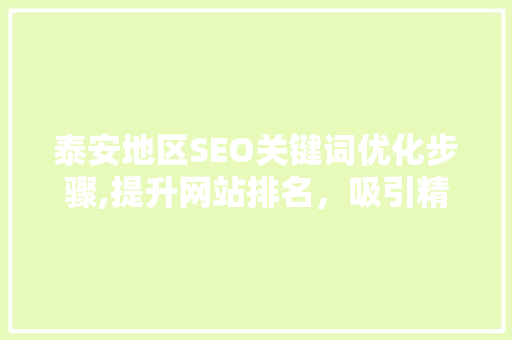 泰安地区SEO关键词优化步骤,提升网站排名，吸引精准流量