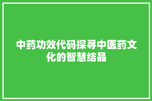 中药功效代码探寻中医药文化的智慧结晶