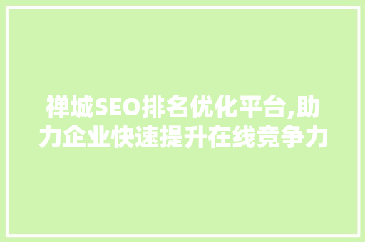 禅城SEO排名优化平台,助力企业快速提升在线竞争力