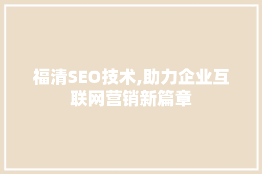 福清SEO技术,助力企业互联网营销新篇章  第1张