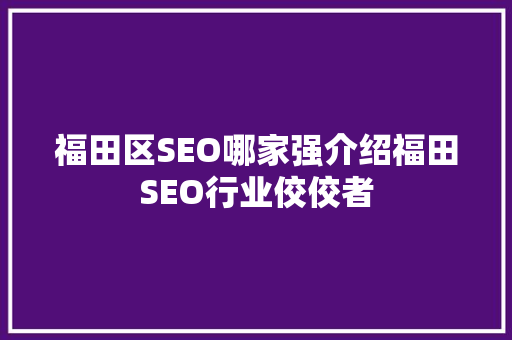福田区SEO哪家强介绍福田SEO行业佼佼者  第1张