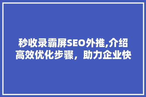 秒收录霸屏SEO外推,介绍高效优化步骤，助力企业快速提升品牌知名度