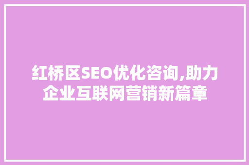 红桥区SEO优化咨询,助力企业互联网营销新篇章