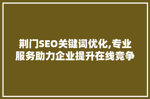 荆门SEO关键词优化,专业服务助力企业提升在线竞争力  第1张