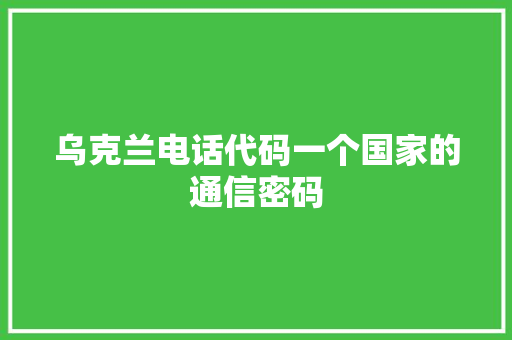 乌克兰电话代码一个国家的通信密码