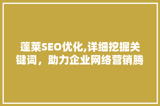 蓬莱SEO优化,详细挖掘关键词，助力企业网络营销腾飞