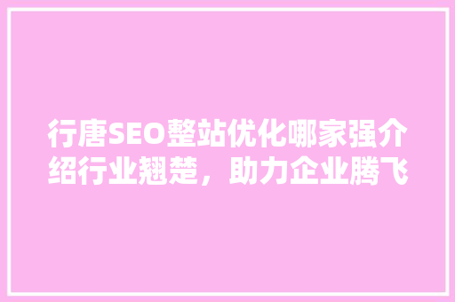 行唐SEO整站优化哪家强介绍行业翘楚，助力企业腾飞