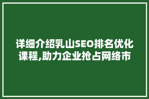 详细介绍乳山SEO排名优化课程,助力企业抢占网络市场高地