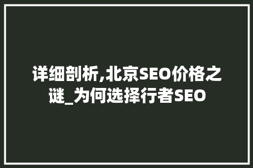 详细剖析,北京SEO价格之谜_为何选择行者SEO